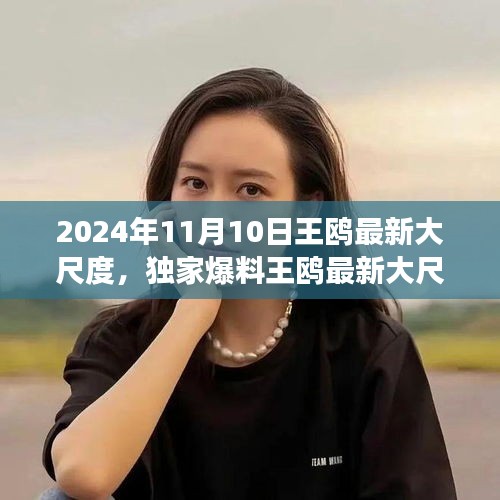 獨(dú)家揭秘，王鷗2024年11月10日最新大尺度動(dòng)態(tài)，震撼登場(chǎng)！