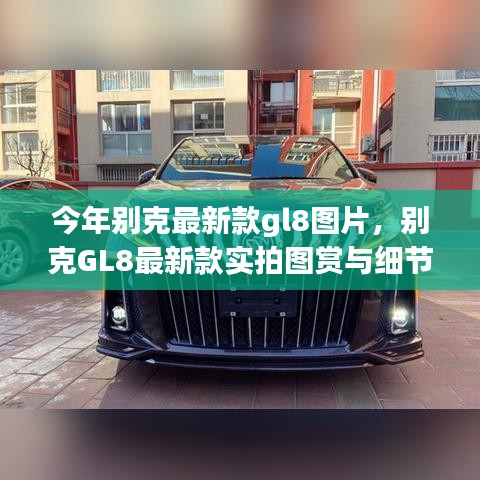 別克GL8最新款實(shí)拍圖賞、細(xì)節(jié)解析與車型展示