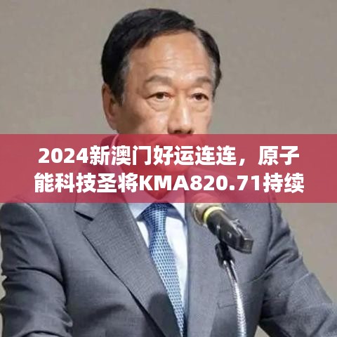 2024新澳門(mén)好運(yùn)連連，原子能科技圣將KMA820.71持續(xù)綻放