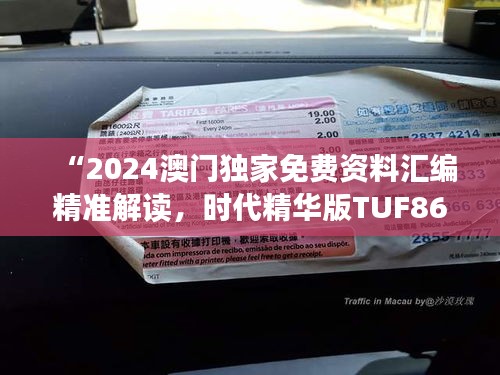 “2024澳門獨家免費資料匯編精準解讀，時代精華版TUF867.77”