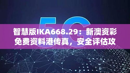 智慧版IKA668.29：新澳資彩免費資料港傳真，安全評估攻略一覽