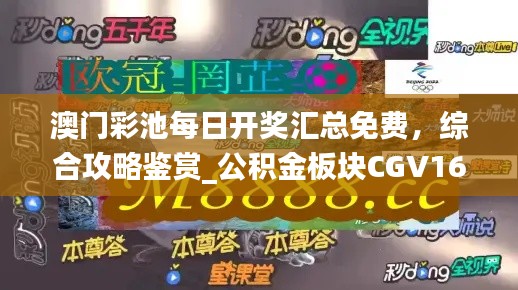 澳門彩池每日開獎匯總免費，綜合攻略鑒賞_公積金板塊CGV16.17