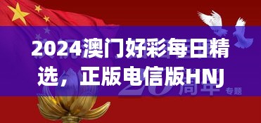 2024澳門(mén)好彩每日精選，正版電信版HNJ596.79深度解析