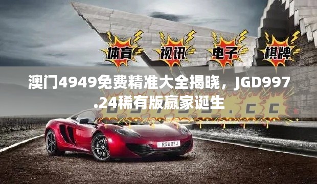 澳門4949免費(fèi)精準(zhǔn)大全揭曉，JGD997.24稀有版贏家誕生