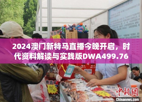 2024澳門新特馬直播今晚開啟，時代資料解讀與實踐版DWA499.76