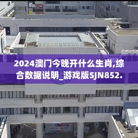 2024澳門今晚開什么生肖,綜合數(shù)據(jù)說明_游戲版SJN852.5