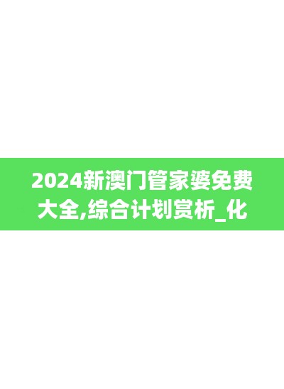 2024新澳門管家婆免費大全,綜合計劃賞析_化靈QXC614.03