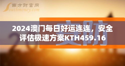 2024澳門每日好運(yùn)連連，安全評(píng)估極速方案KTH459.16