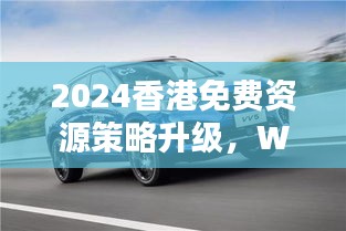 2024香港免費(fèi)資源策略升級，WEY209.1極致精準(zhǔn)預(yù)測