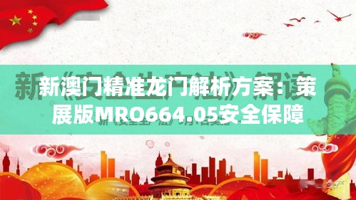 新澳門精準(zhǔn)龍門解析方案：策展版MRO664.05安全保障