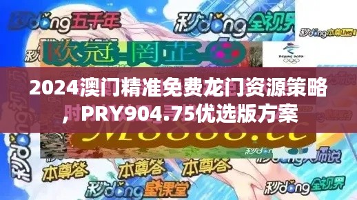 2024澳門精準(zhǔn)免費(fèi)龍門資源策略，PRY904.75優(yōu)選版方案