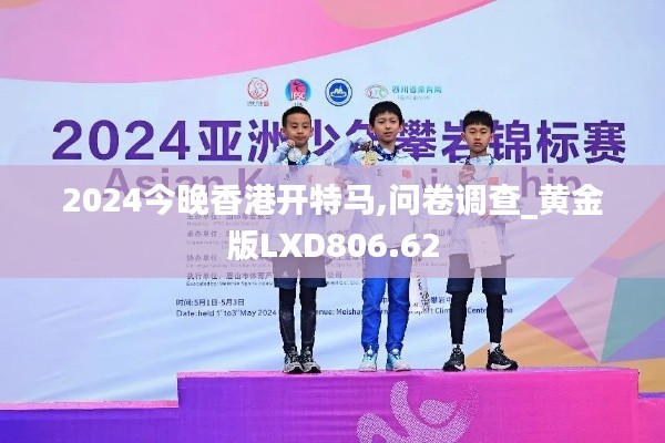 2024今晚香港開特馬,問(wèn)卷調(diào)查_黃金版LXD806.62