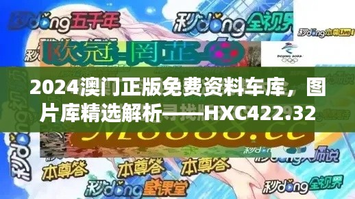 2024澳門正版免費(fèi)資料車庫，圖片庫精選解析——HXC422.32終極版