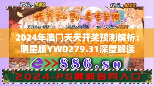 2024年澳門天天開獎預測解析：明星版YWD279.31深度解讀