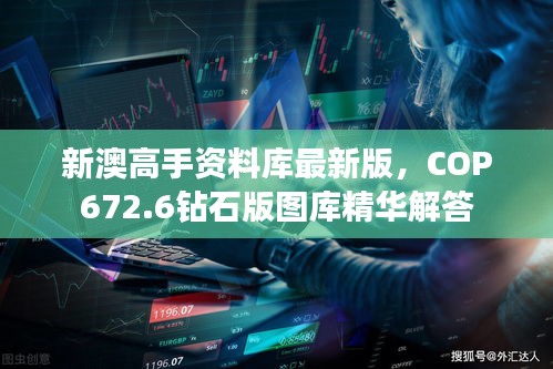 新澳高手資料庫最新版，COP672.6鉆石版圖庫精華解答