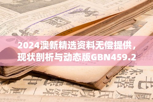 2024澳新精選資料無償提供，現(xiàn)狀剖析與動態(tài)版GBN459.26解讀