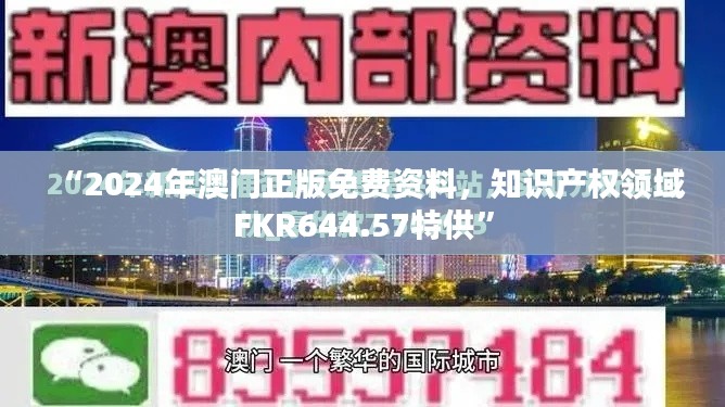 “2024年澳門正版免費資料，知識產(chǎn)權(quán)領(lǐng)域FKR644.57特供”