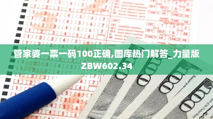 管家婆一票一碼100正確,圖庫熱門解答_力量版ZBW602.34