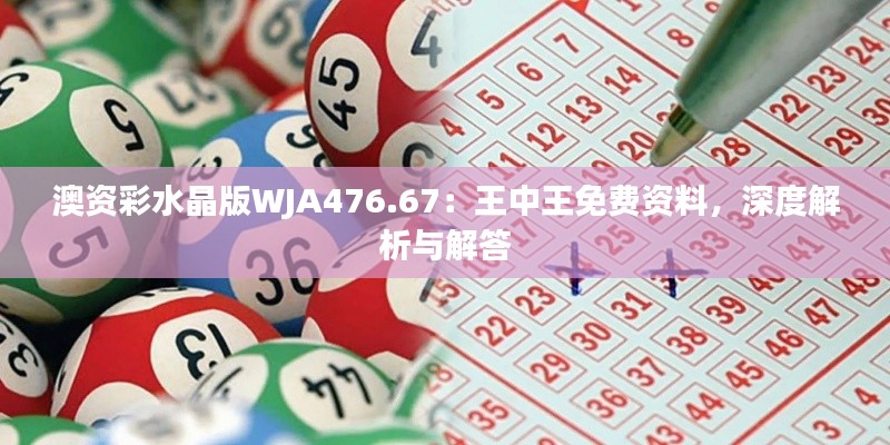 澳資彩水晶版WJA476.67：王中王免費(fèi)資料，深度解析與解答