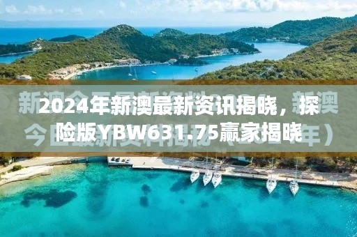 2024年新澳最新資訊揭曉，探險(xiǎn)版YBW631.75贏家揭曉