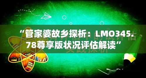 “管家婆故鄉(xiāng)探析：LMO345.78尊享版狀況評(píng)估解讀”