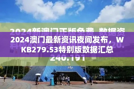 2024澳門最新資訊夜間發(fā)布，WKB279.53特別版數(shù)據(jù)匯總