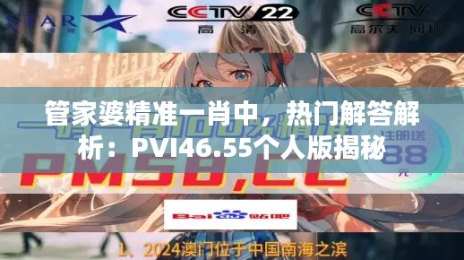 管家婆精準(zhǔn)一肖中，熱門解答解析：PVI46.55個人版揭秘