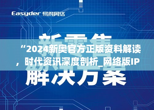 “2024新奧官方正版資料解讀，時(shí)代資訊深度剖析_網(wǎng)絡(luò)版IPH182.57”