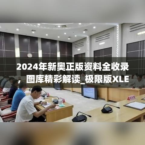 2024年新奧正版資料全收錄，圖庫(kù)精彩解讀_極限版XLE793.91