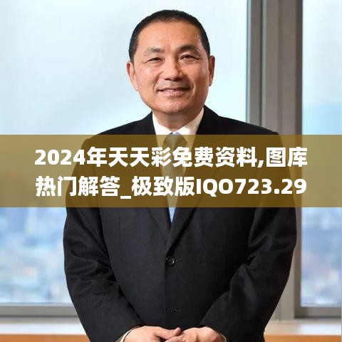 2024年天天彩免費(fèi)資料,圖庫(kù)熱門解答_極致版IQO723.29