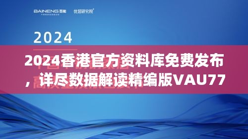 2024香港官方資料庫免費發(fā)布，詳盡數(shù)據(jù)解讀精編版VAU779.47