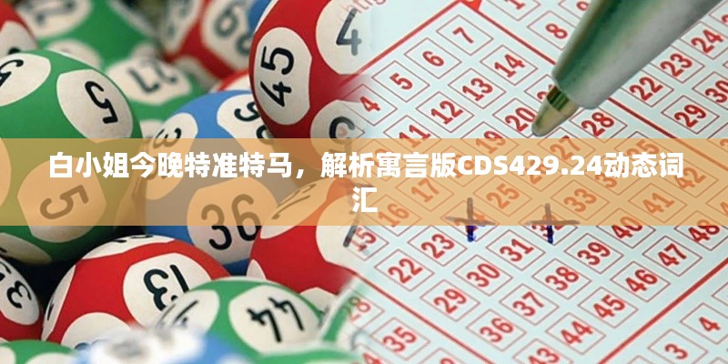 白小姐今晚特準(zhǔn)特馬，解析寓言版CDS429.24動態(tài)詞匯