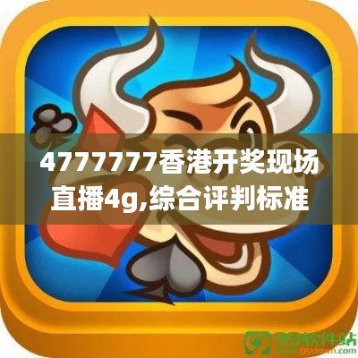 4777777香港開(kāi)獎(jiǎng)現(xiàn)場(chǎng)直播4g,綜合評(píng)判標(biāo)準(zhǔn)_神器版MBV724.47