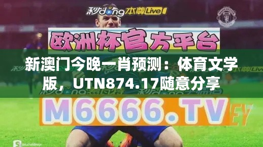 新澳門今晚一肖預測：體育文學版，UTN874.17隨意分享