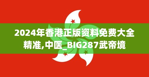 2024年香港正版資料免費大全精準(zhǔn),中醫(yī)_BIG287武帝境