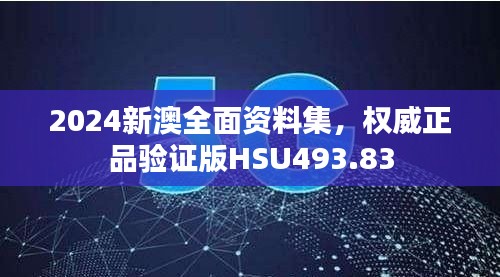 2024新澳全面資料集，權(quán)威正品驗(yàn)證版HSU493.83