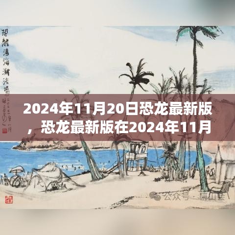 恐龍最新版，機(jī)遇與挑戰(zhàn)并存，揭秘2024年11月20日的出現(xiàn)