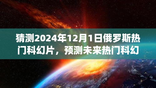 揭秘，預(yù)測未來熱門科幻片趨勢，聚焦俄羅斯科幻電影發(fā)展展望至2024年12月1日熱門影片猜想