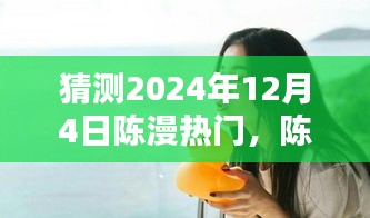 陳漫的溫暖日常，預(yù)測陳漫在2024年12月4日的驚喜瞬間爆發(fā)熱門熱潮