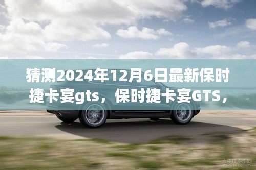 保時(shí)捷卡宴GTS，家庭溫馨之旅的啟程新選擇，展望2024年最新車型