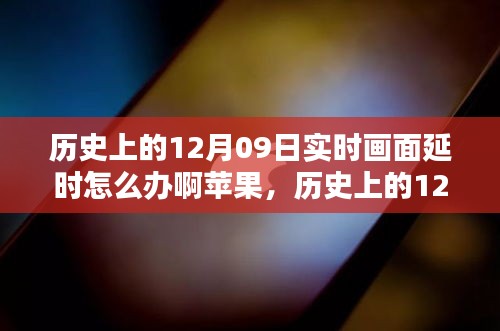 歷史上的12月09日實(shí)時畫面延時問題解析，蘋果設(shè)備應(yīng)對策略與技術(shù)挑戰(zhàn)回顧