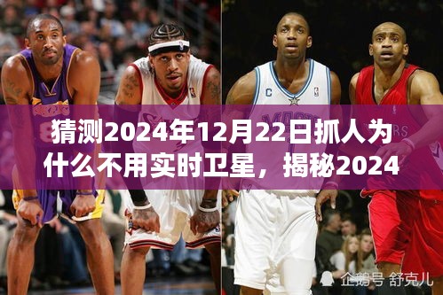 揭秘，為何未來抓人行動不依賴實時衛(wèi)星技術(shù)？揭秘2024年12月22日的抓人行動背后的原因。