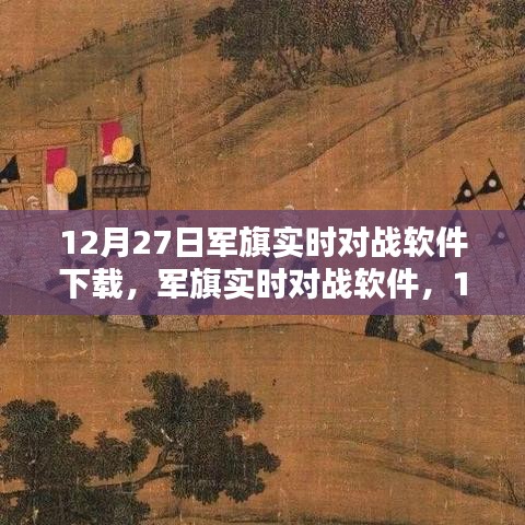 軍旗實時對戰(zhàn)軟件，深度測評與介紹，下載指南（12月27日版）