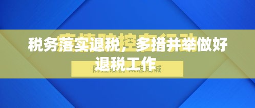 稅務落實退稅，多措并舉做好退稅工作 