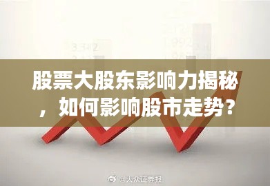 股票大股東影響力揭秘，如何影響股市走勢(shì)？