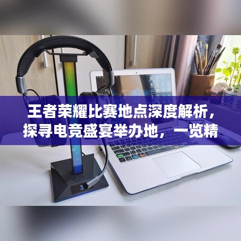 王者榮耀比賽地點(diǎn)深度解析，探尋電競盛宴舉辦地，一覽精彩賽事風(fēng)采！