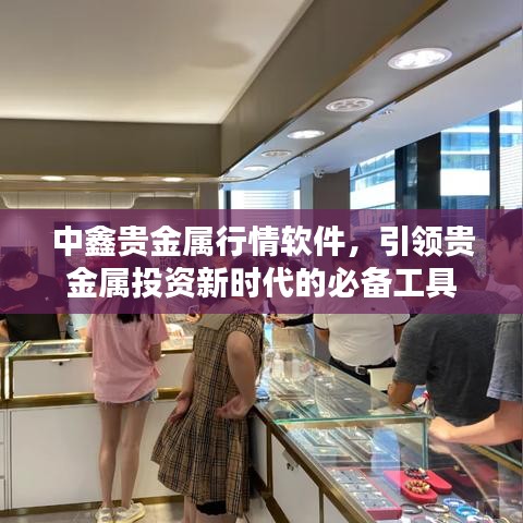 中鑫貴金屬行情軟件，引領(lǐng)貴金屬投資新時(shí)代的必備工具