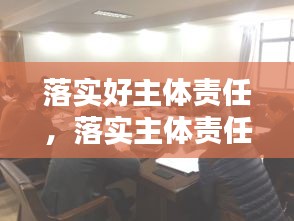 落實(shí)好主體責(zé)任，落實(shí)主體責(zé)任20條 