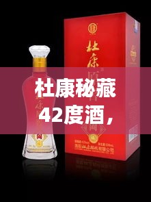 杜康秘藏42度酒，千年傳統(tǒng)價值之美，值得品味探尋