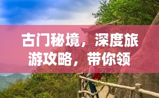 古門秘境，深度旅游攻略，帶你領(lǐng)略獨特魅力！